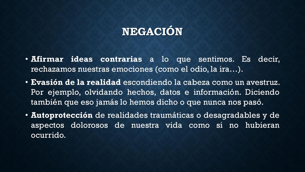 negación Afirmar ideas contrarias a lo que sentimos. Es decir, rechazamos nuestras emociones (como el odio, la ira…).