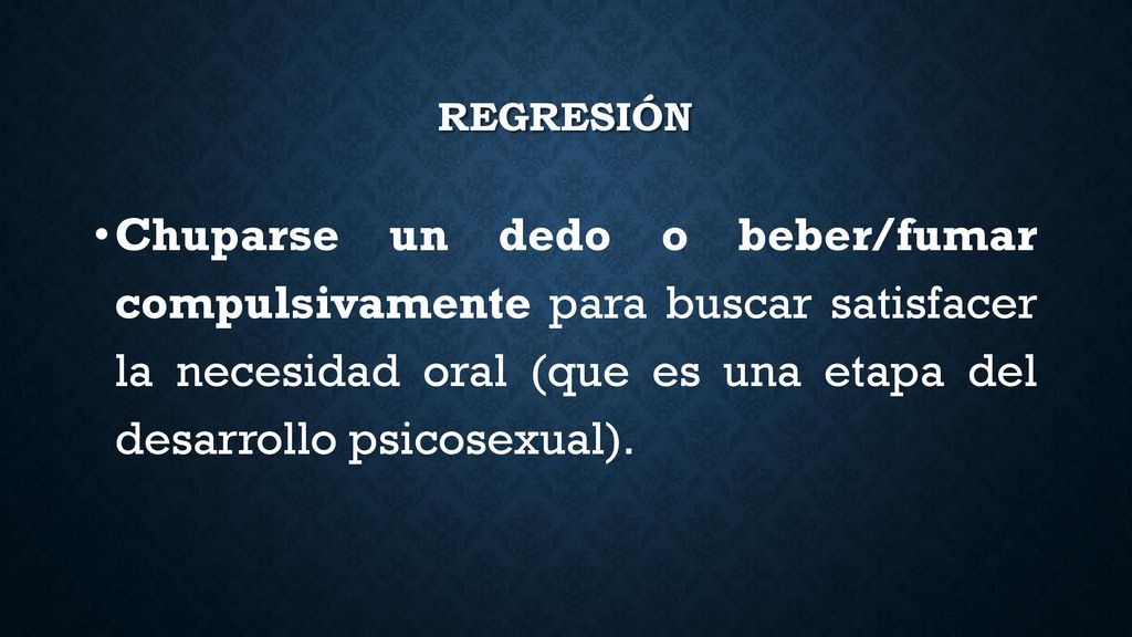 regresión Chuparse un dedo o beber/fumar compulsivamente para buscar satisfacer la necesidad oral (que es una etapa del desarrollo psicosexual).