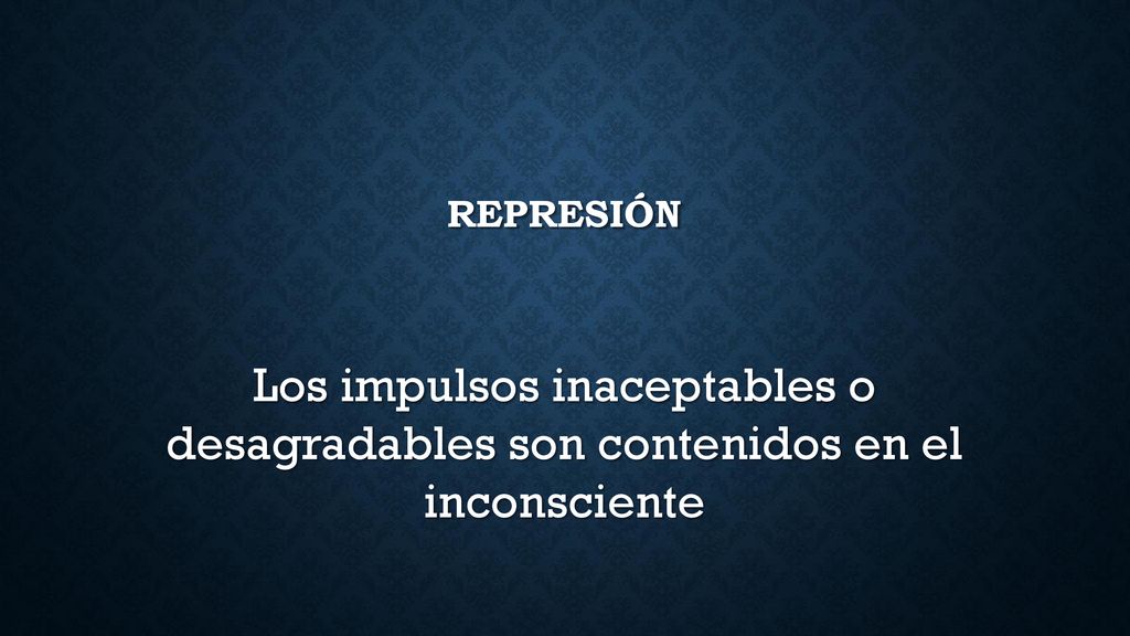 Represión Los impulsos inaceptables o desagradables son contenidos en el inconsciente