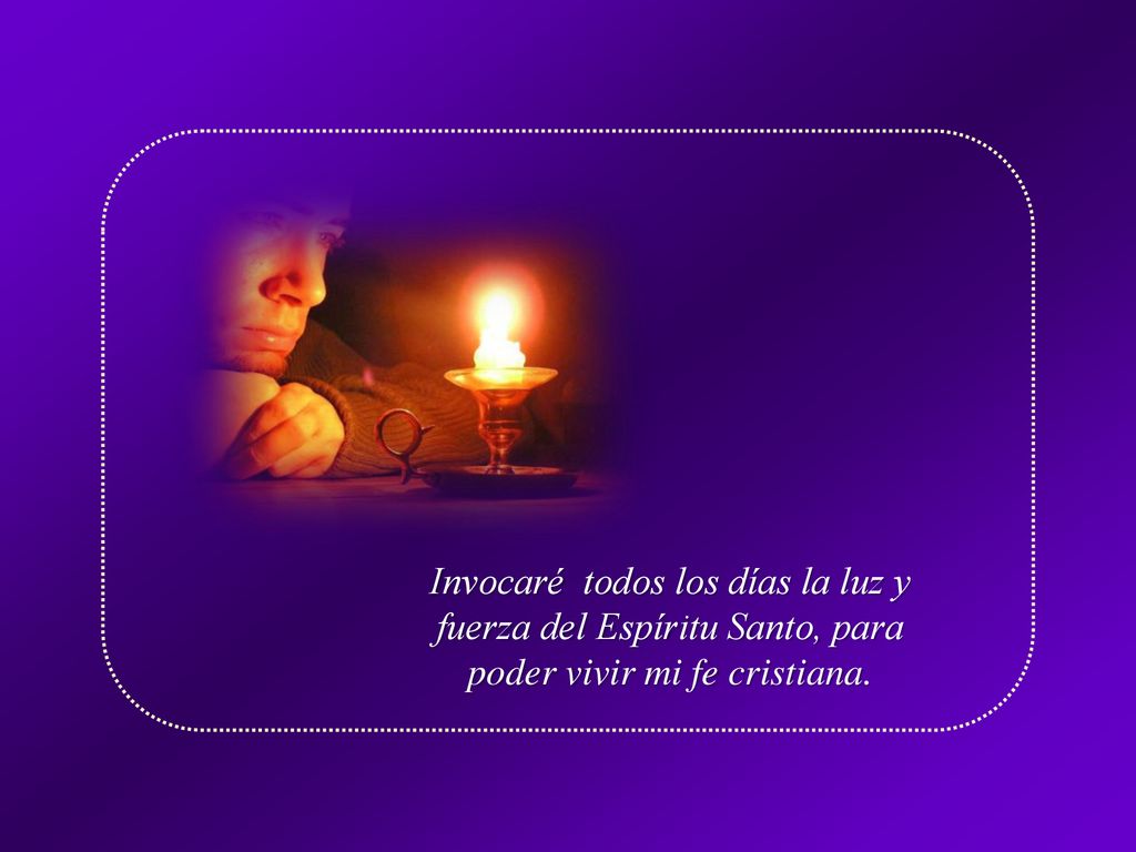 Invocaré todos los días la luz y fuerza del Espíritu Santo, para poder vivir mi fe cristiana.