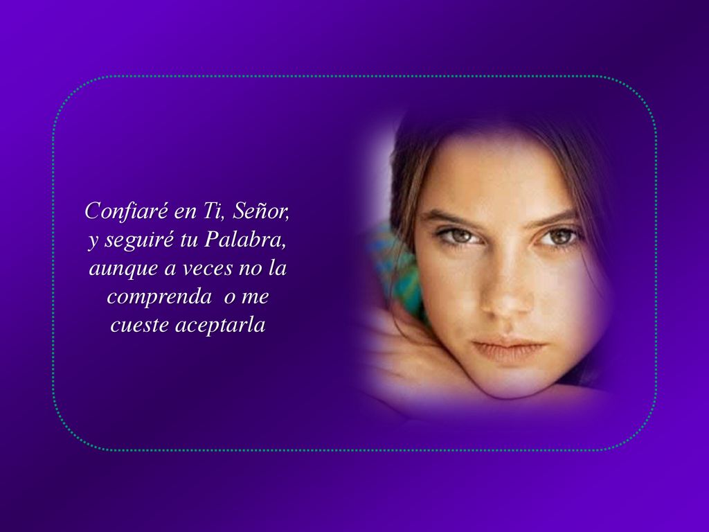 Confiaré en Ti, Señor, y seguiré tu Palabra, aunque a veces no la comprenda o me cueste aceptarla