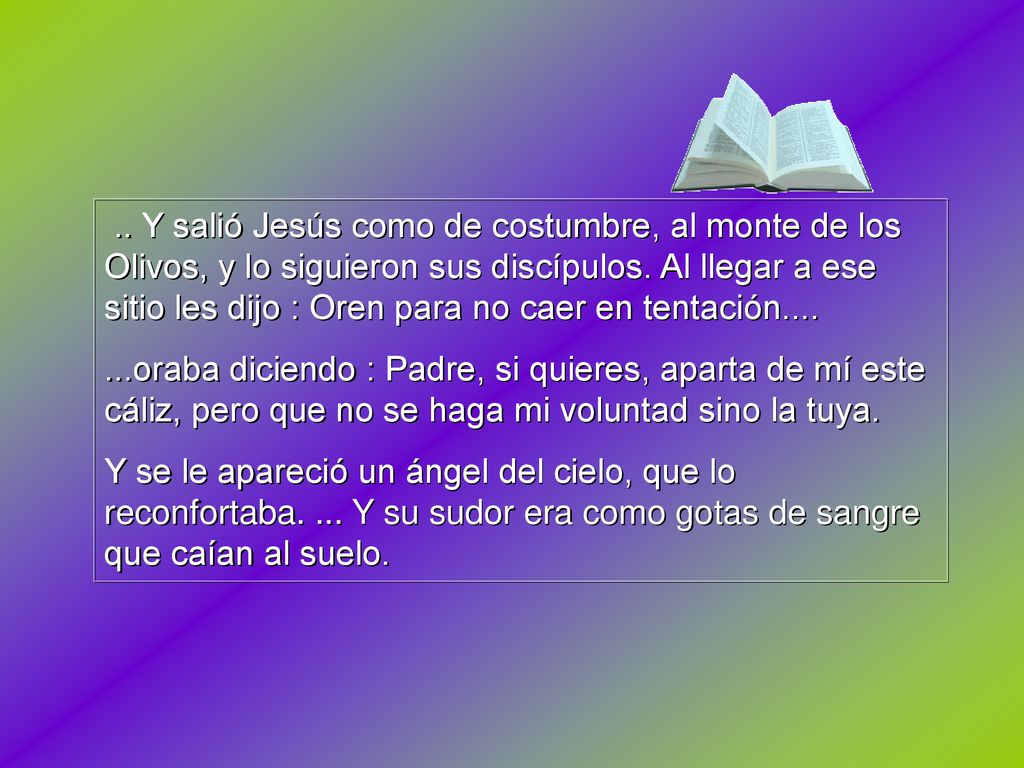 .. Y salió Jesús como de costumbre, al monte de los Olivos, y lo siguieron sus discípulos. Al llegar a ese sitio les dijo : Oren para no caer en tentación....