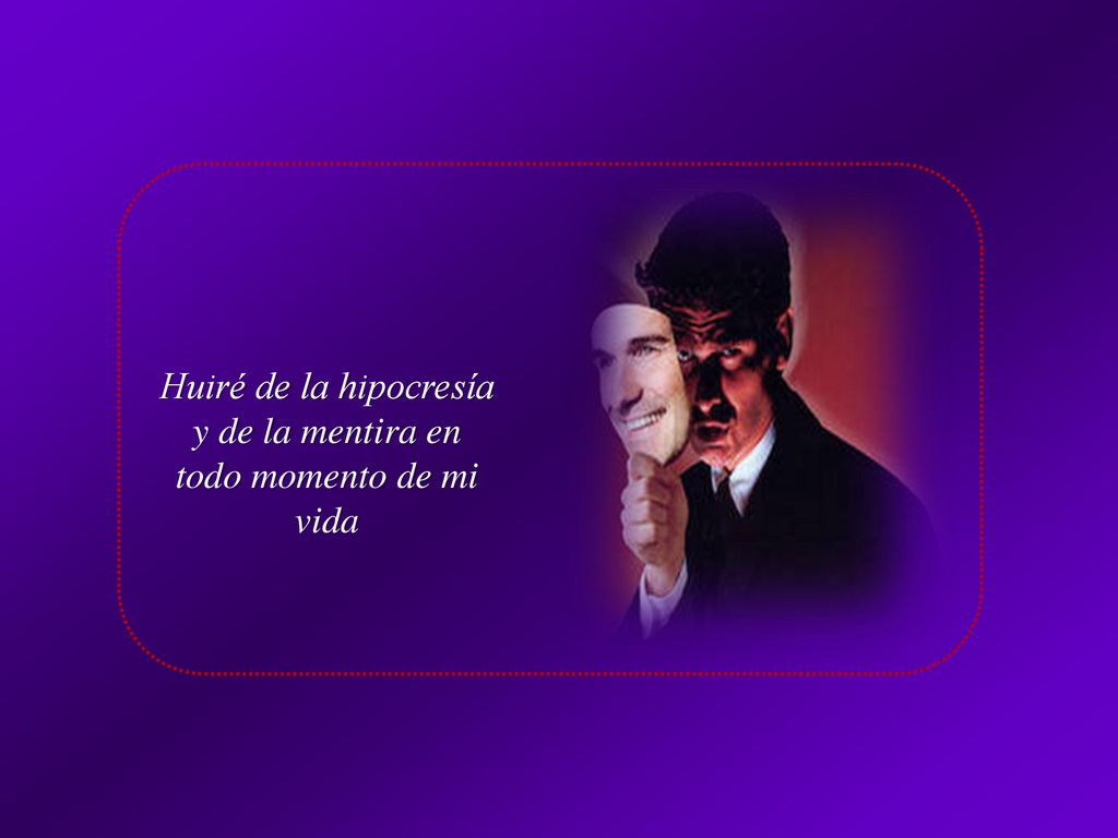 Huiré de la hipocresía y de la mentira en todo momento de mi vida