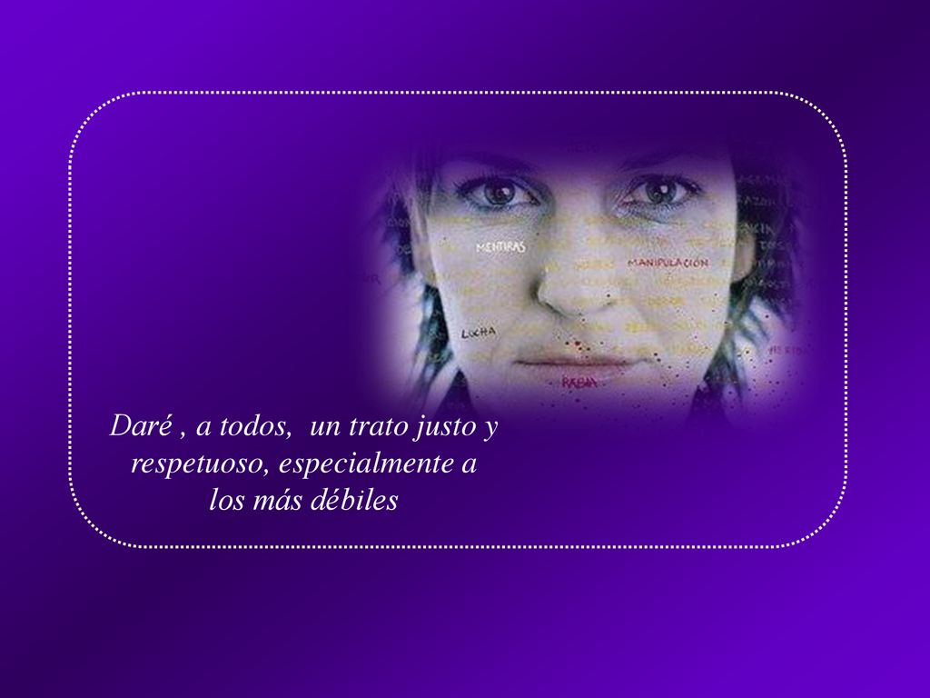 Daré , a todos, un trato justo y respetuoso, especialmente a los más débiles