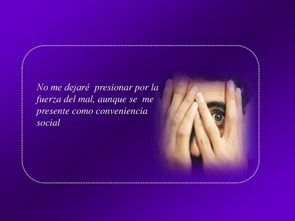 No me dejaré presionar por la fuerza del mal, aunque se me presente como conveniencia social