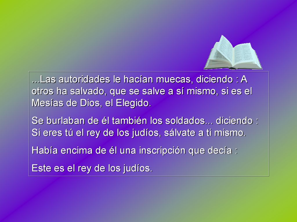 ...Las autoridades le hacían muecas, diciendo : A otros ha salvado, que se salve a sí mismo, si es el Mesías de Dios, el Elegido.