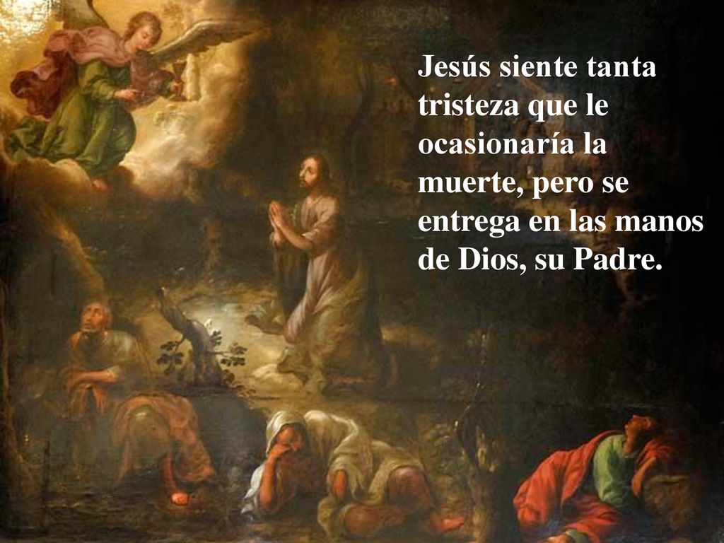 Jesús siente tanta tristeza que le ocasionaría la muerte, pero se entrega en las manos de Dios, su Padre.