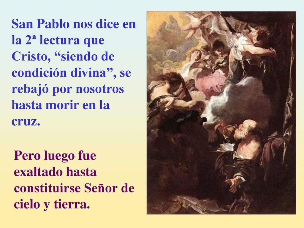 San Pablo nos dice en la 2ª lectura que Cristo, siendo de condición divina , se rebajó por nosotros hasta morir en la cruz.