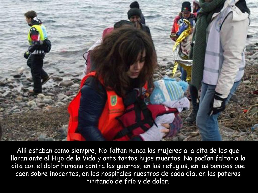 Allí estaban como siempre, No faltan nunca las mujeres a la cita de los que lloran ante el Hijo de la Vida y ante tantos hijos muertos.