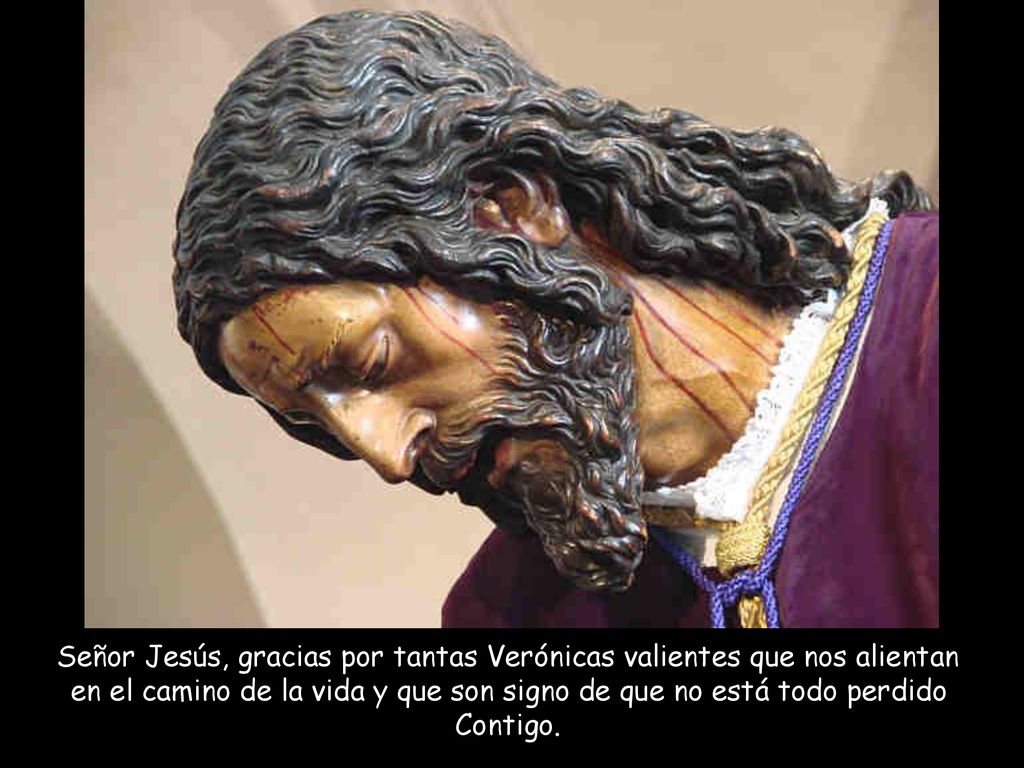 Señor Jesús, gracias por tantas Verónicas valientes que nos alientan en el camino de la vida y que son signo de que no está todo perdido Contigo.