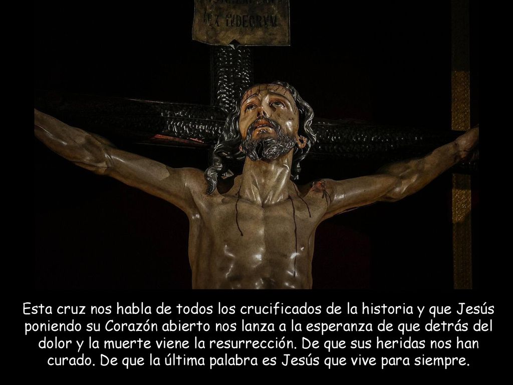 Esta cruz nos habla de todos los crucificados de la historia y que Jesús poniendo su Corazón abierto nos lanza a la esperanza de que detrás del dolor y la muerte viene la resurrección.