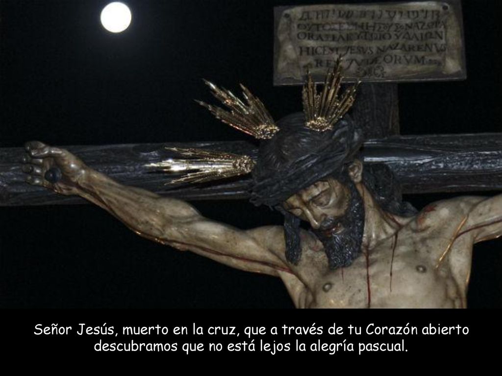 Señor Jesús, muerto en la cruz, que a través de tu Corazón abierto descubramos que no está lejos la alegría pascual.
