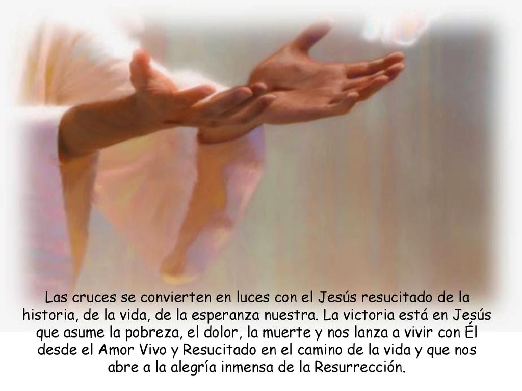 Las cruces se convierten en luces con el Jesús resucitado de la historia, de la vida, de la esperanza nuestra.