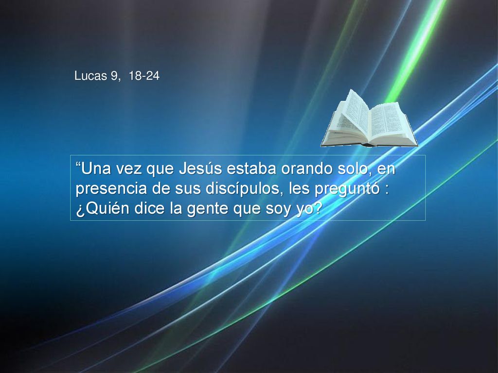 Lucas 9, Una vez que Jesús estaba orando solo, en presencia de sus discípulos, les preguntó : ¿Quién dice la gente que soy yo