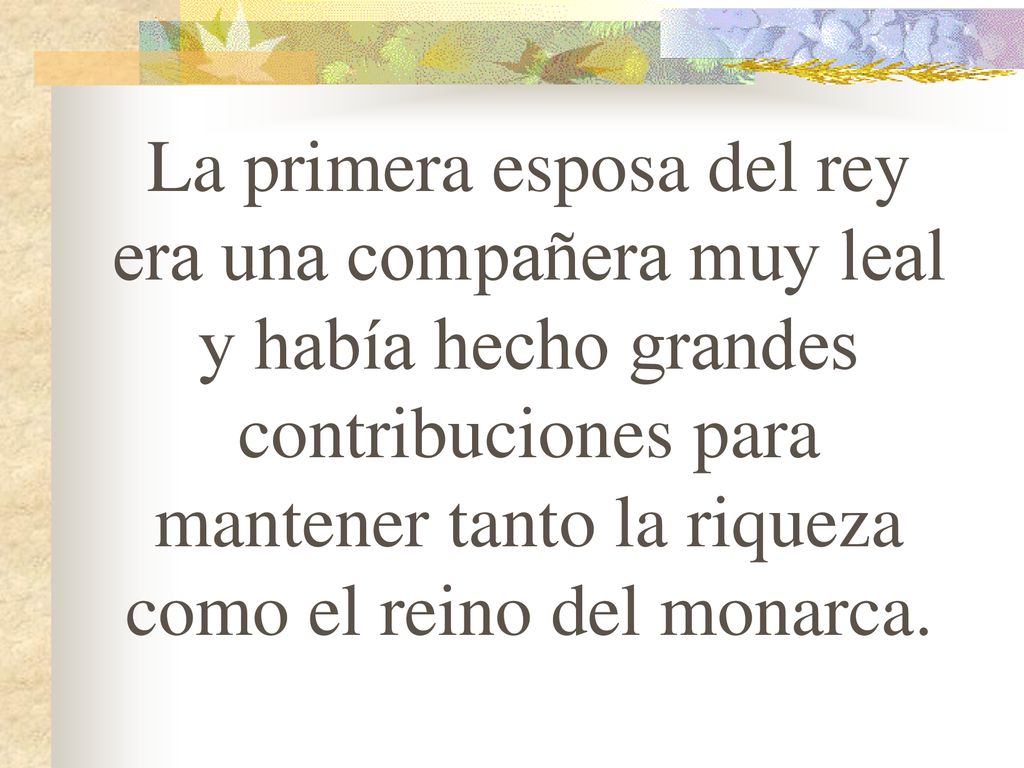 La primera esposa del rey era una compañera muy leal y había hecho grandes contribuciones para mantener tanto la riqueza como el reino del monarca.