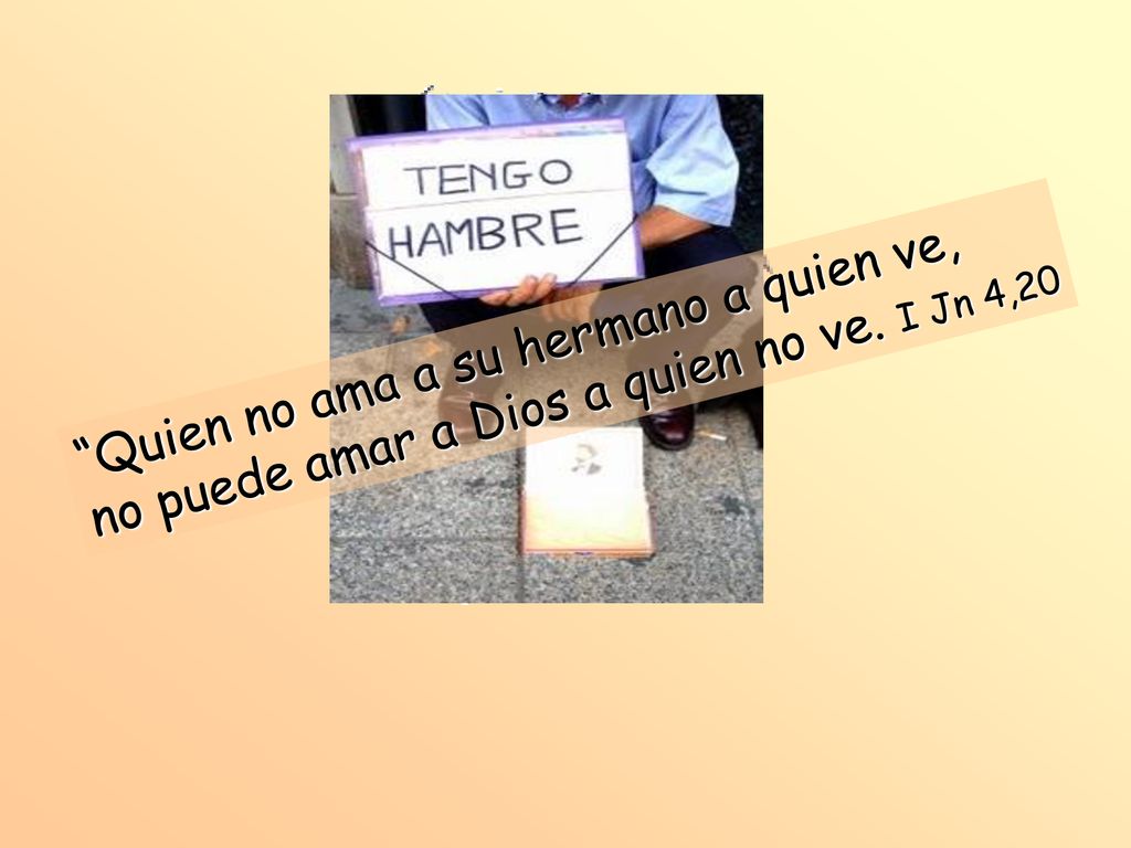 Quien no ama a su hermano a quien ve, no puede amar a Dios a quien no ve. I Jn 4,20