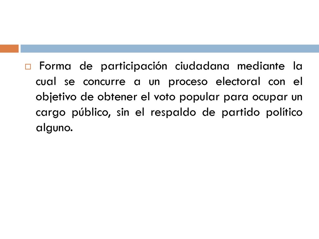 Forma de participación ciudadana mediante la cual se concurre a un proceso electoral con el objetivo de obtener el voto popular para ocupar un cargo público, sin el respaldo de partido político alguno.