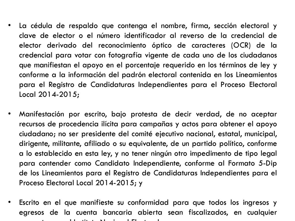 La cédula de respaldo que contenga el nombre, firma, sección electoral y clave de elector o el número identificador al reverso de la credencial de elector derivado del reconocimiento óptico de caracteres (OCR) de la credencial para votar con fotografía vigente de cada uno de los ciudadanos que manifiestan el apoyo en el porcentaje requerido en los términos de ley y conforme a la información del padrón electoral contenida en los Lineamientos para el Registro de Candidaturas Independientes para el Proceso Electoral Local ;