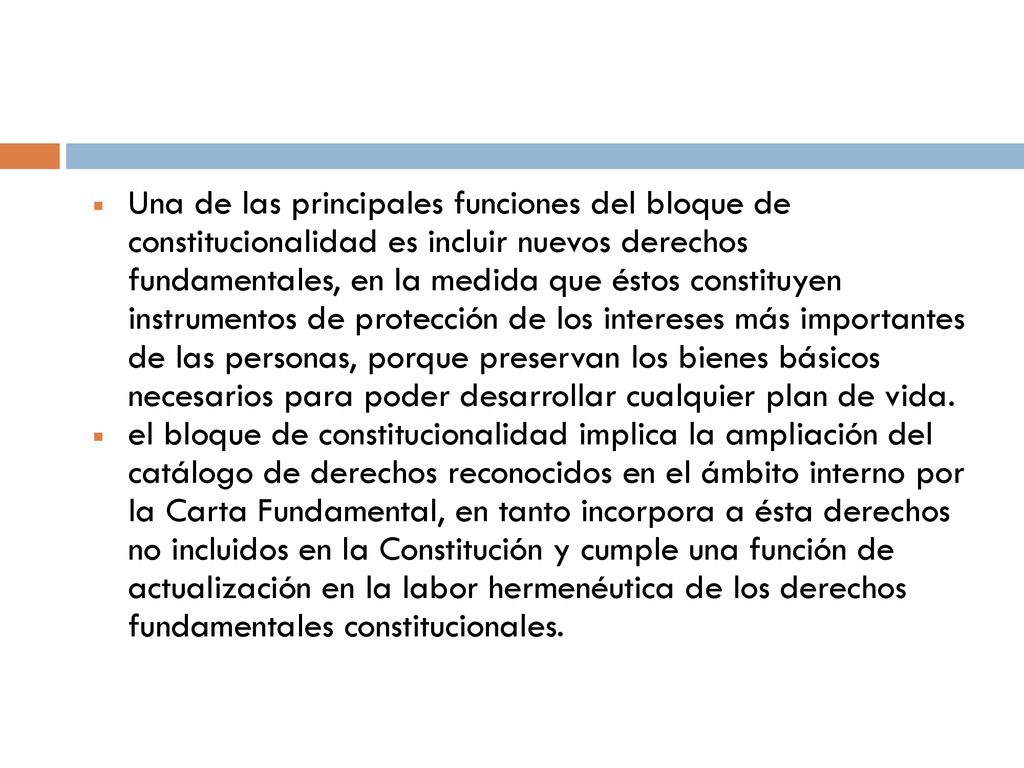 Una de las principales funciones del bloque de constitucionalidad es incluir nuevos derechos fundamentales, en la medida que éstos constituyen instrumentos de protección de los intereses más importantes de las personas, porque preservan los bienes básicos necesarios para poder desarrollar cualquier plan de vida.