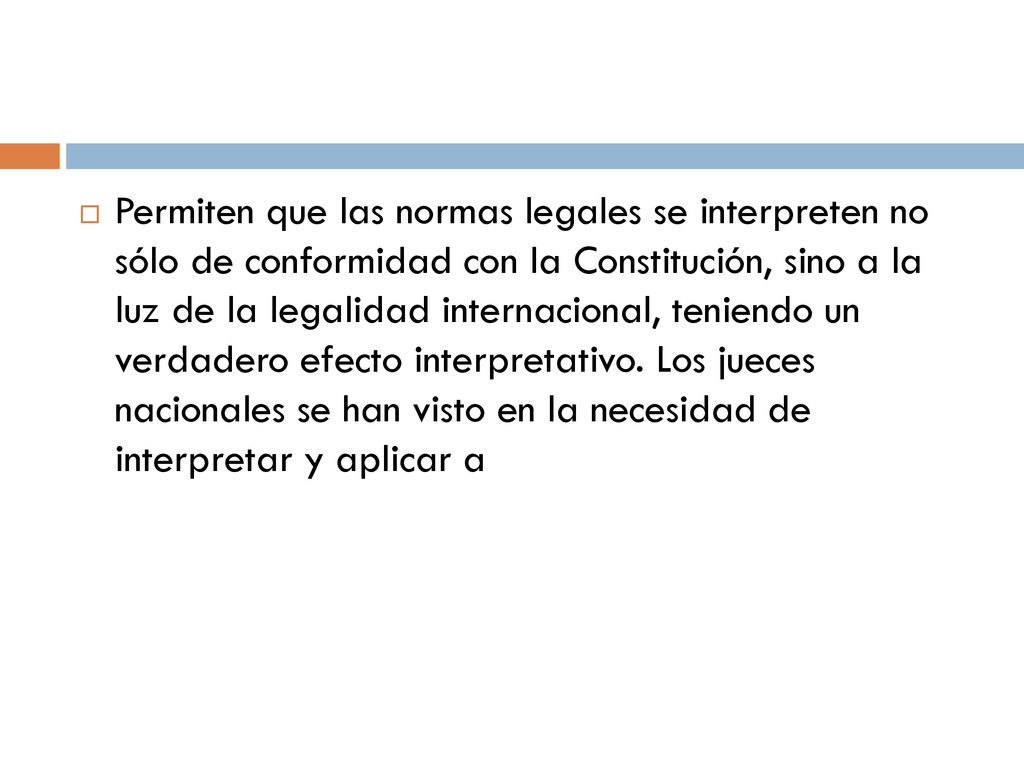 Permiten que las normas legales se interpreten no sólo de conformidad con la Constitución, sino a la luz de la legalidad internacional, teniendo un verdadero efecto interpretativo.