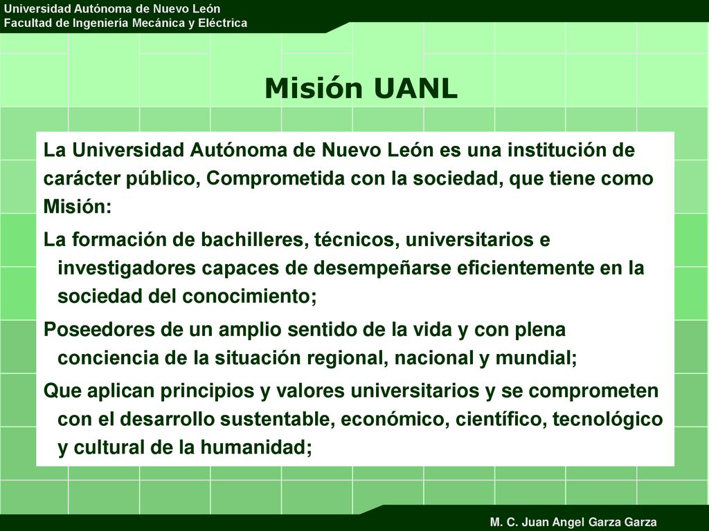Misión UANL La Universidad Autónoma de Nuevo León es una institución de carácter público, Comprometida con la sociedad, que tiene como Misión: