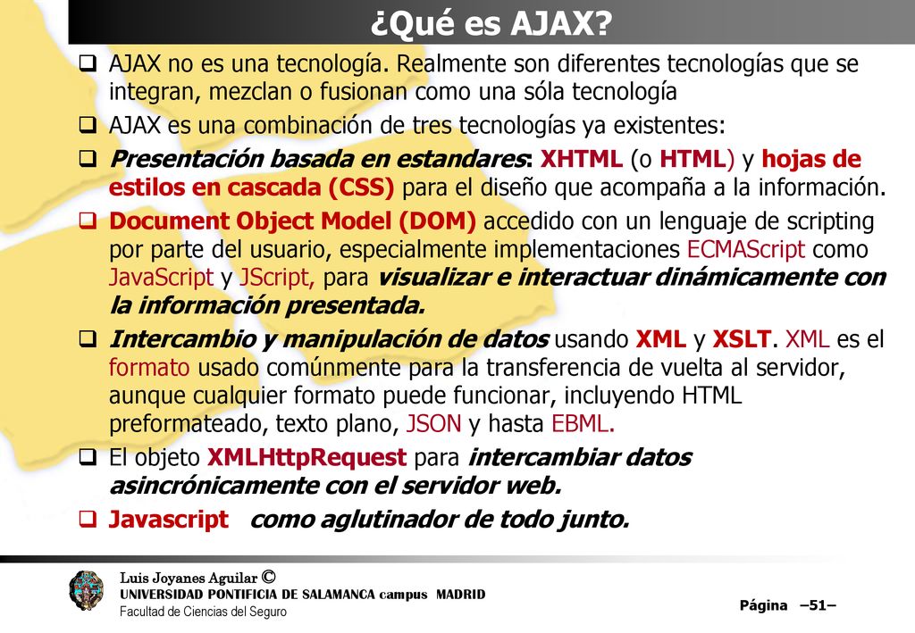 ¿Qué es AJAX AJAX no es una tecnología. Realmente son diferentes tecnologías que se integran, mezclan o fusionan como una sóla tecnología.