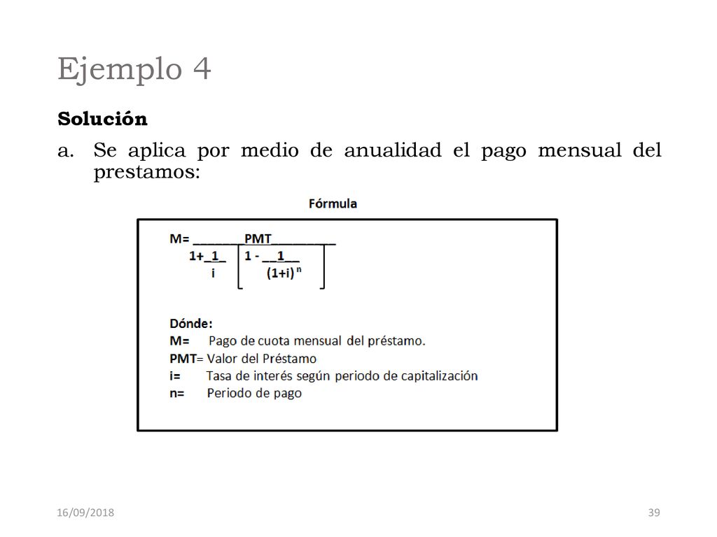 Ejemplo 4 Solución Se aplica por medio de anualidad el pago mensual del prestamos: 16/09/2018