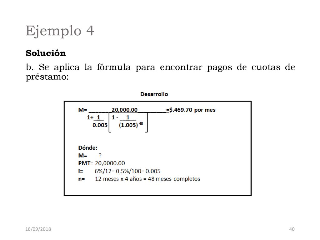 Ejemplo 4 Solución b. Se aplica la fórmula para encontrar pagos de cuotas de préstamo: 16/09/2018