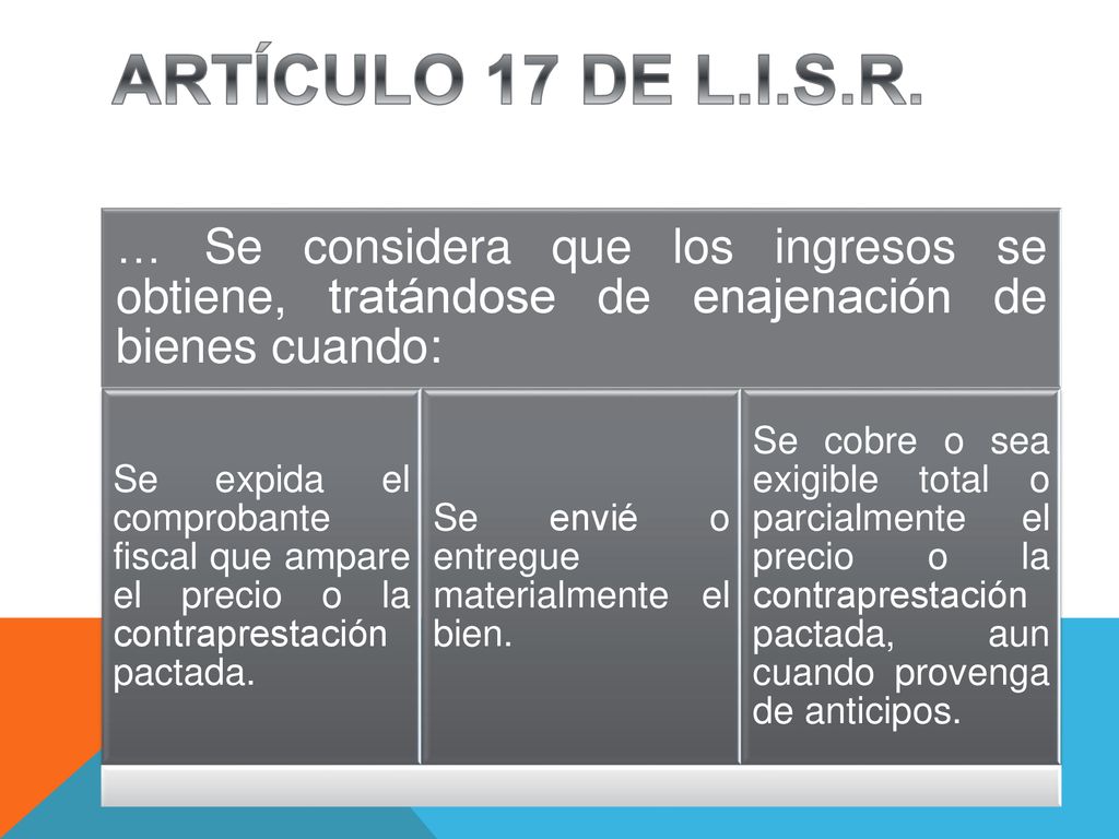 ARTÍCULO 17 DE L.I.S.R. … Se considera que los ingresos se obtiene, tratándose de enajenación de bienes cuando: