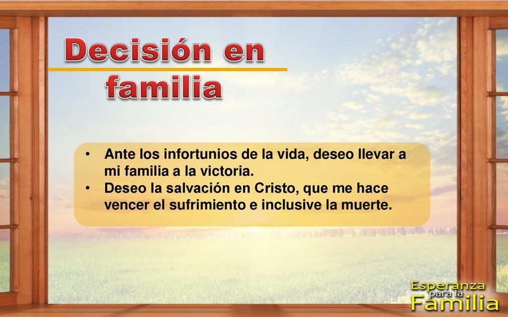 Decisión en familia Ante los infortunios de la vida, deseo llevar a mi familia a la victoria.