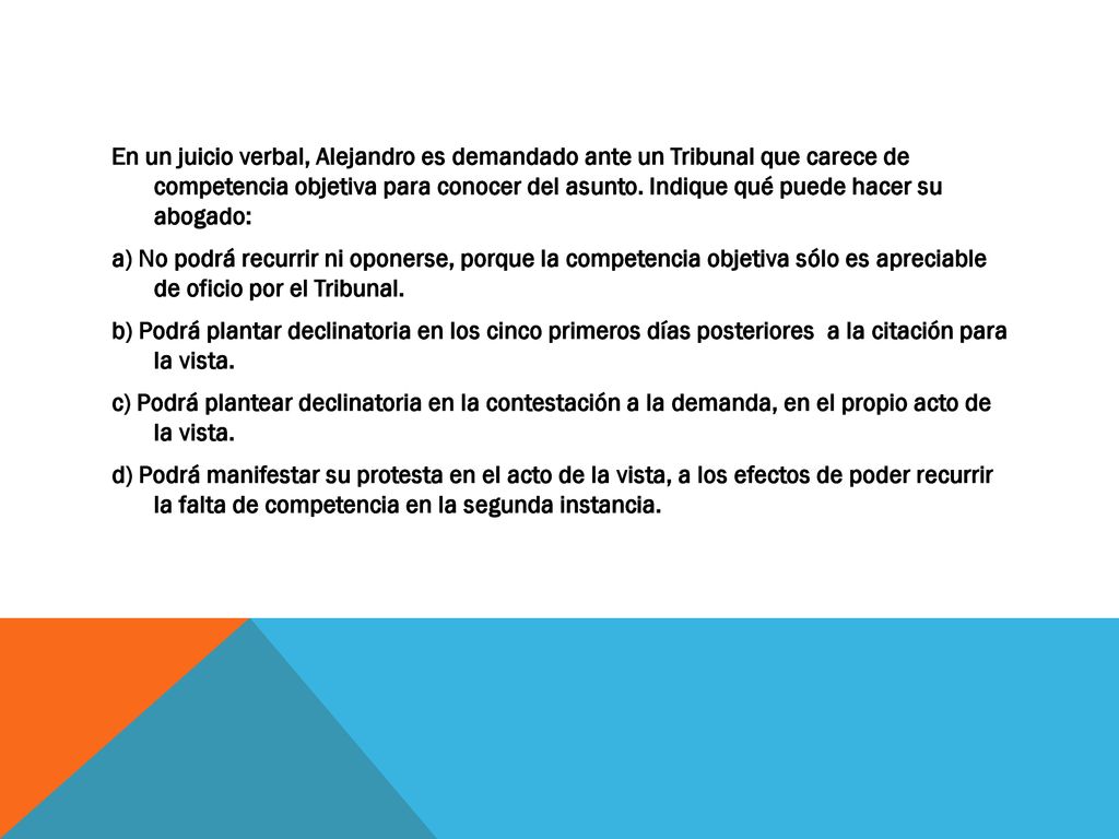 En un juicio verbal, Alejandro es demandado ante un Tribunal que carece de competencia objetiva para conocer del asunto.