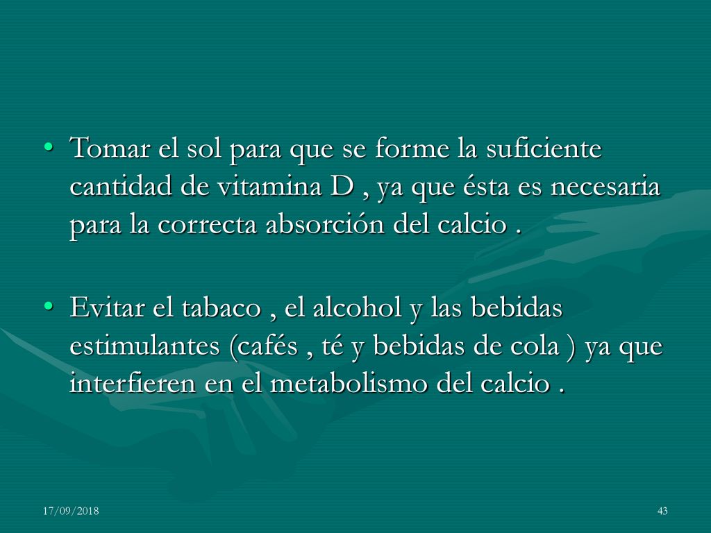 Tomar el sol para que se forme la suficiente cantidad de vitamina D , ya que ésta es necesaria para la correcta absorción del calcio .