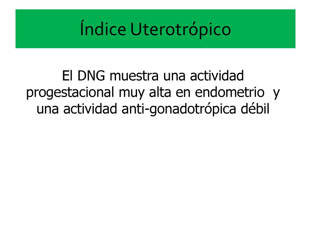 Índice Uterotrópico El DNG muestra una actividad progestacional muy alta en endometrio y una actividad anti-gonadotrópica débil.