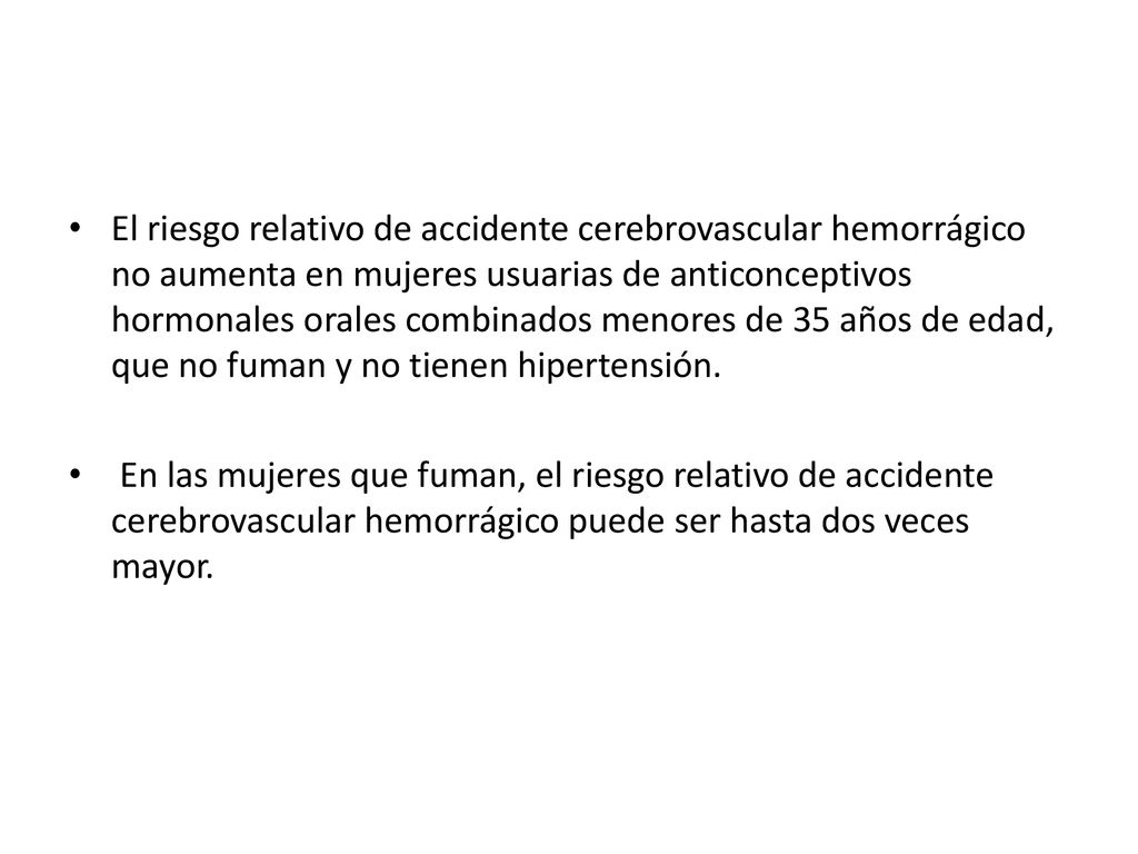 El riesgo relativo de accidente cerebrovascular hemorrágico no aumenta en mujeres usuarias de anticonceptivos hormonales orales combinados menores de 35 años de edad, que no fuman y no tienen hipertensión.