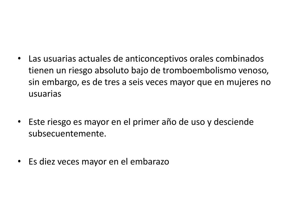 Las usuarias actuales de anticonceptivos orales combinados tienen un riesgo absoluto bajo de tromboembolismo venoso, sin embargo, es de tres a seis veces mayor que en mujeres no usuarias