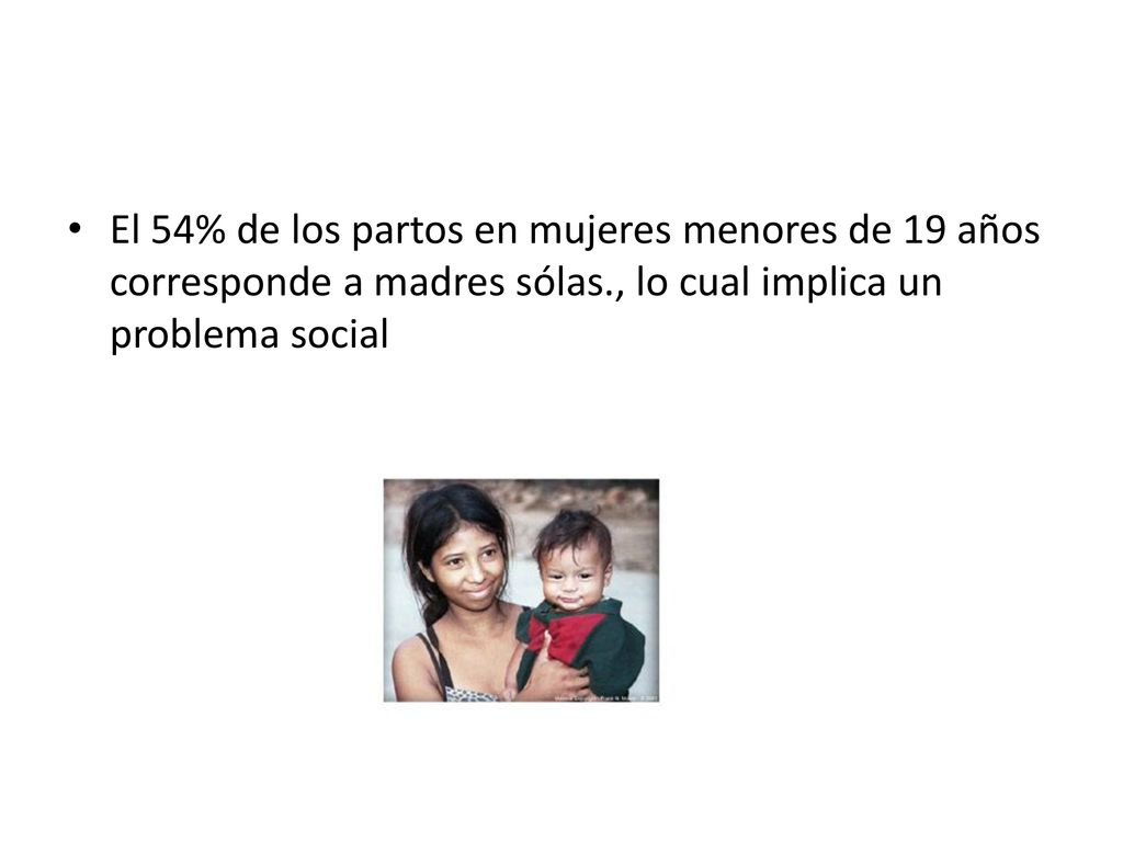 El 54% de los partos en mujeres menores de 19 años corresponde a madres sólas., lo cual implica un problema social
