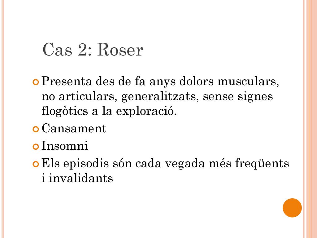 Cas 2: Roser Presenta des de fa anys dolors musculars, no articulars, generalitzats, sense signes flogòtics a la exploració.
