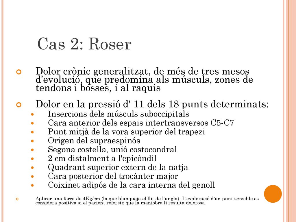 Cas 2: Roser Dolor crònic generalitzat, de més de tres mesos d’evolució, que predomina als músculs, zones de tendons i bosses, i al raquis.