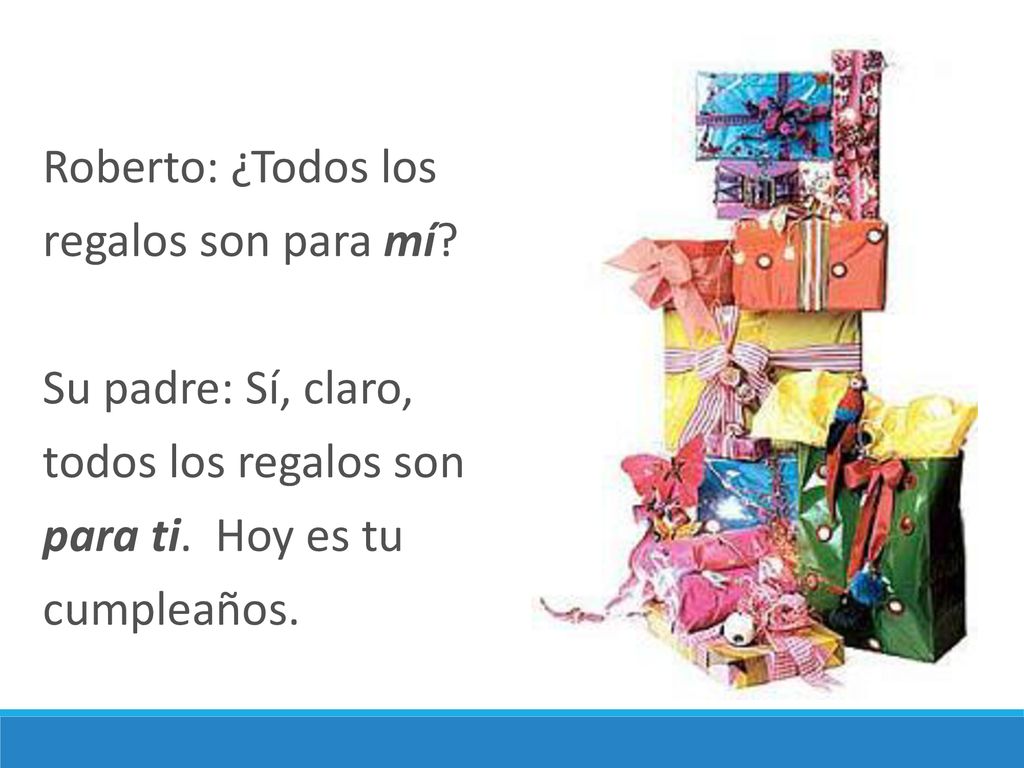 Roberto: ¿Todos los regalos son para mí Su padre: Sí, claro, todos los regalos son. para ti. Hoy es tu.