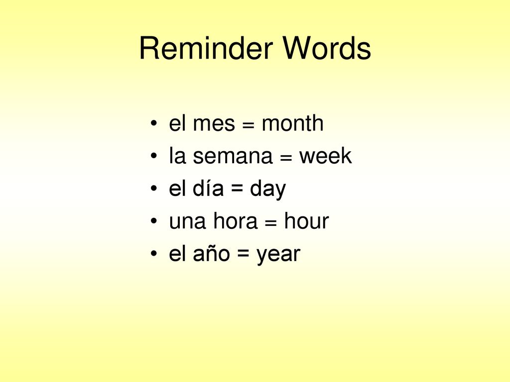 Reminder Words el mes = month la semana = week el día = day