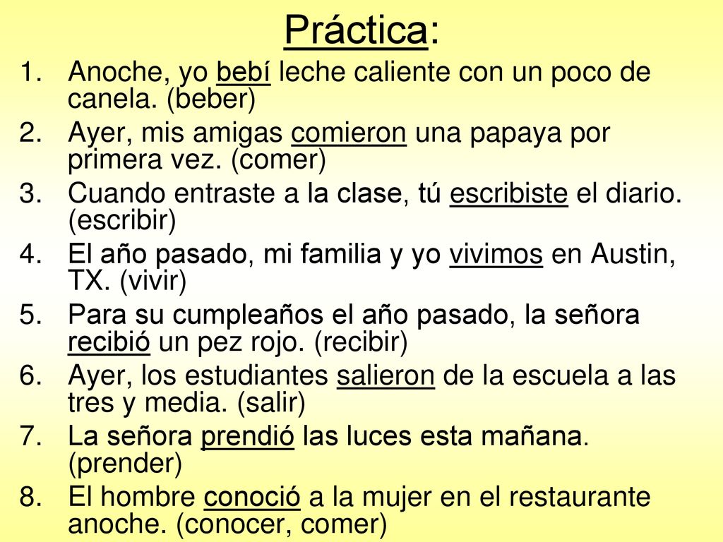 Práctica: Anoche, yo bebí leche caliente con un poco de canela. (beber) Ayer, mis amigas comieron una papaya por primera vez. (comer)