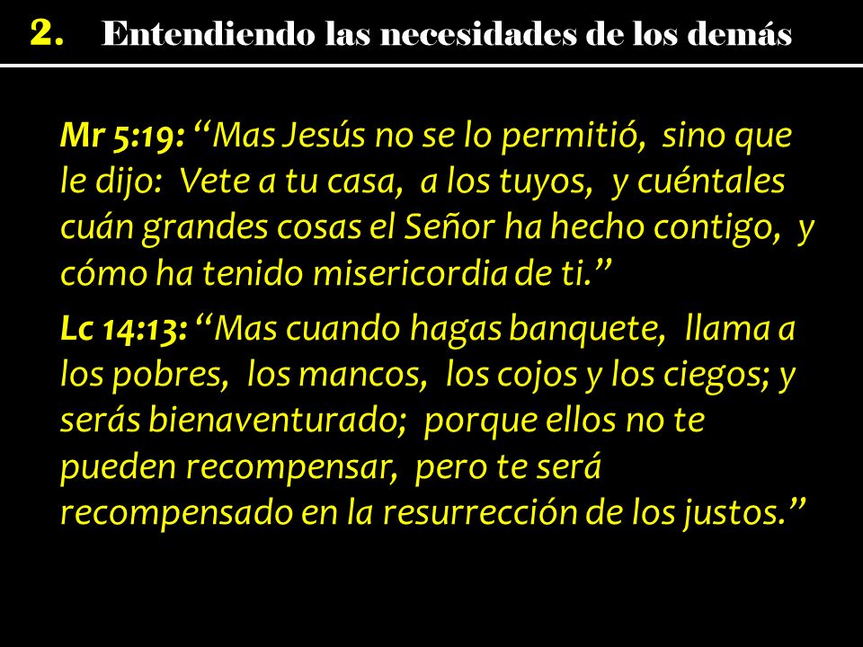 Mr 5:19: Mas Jesús no se lo permitió, sino que le dijo: Vete a tu casa, a los tuyos, y cuéntales cuán grandes cosas el Señor ha hecho contigo, y cómo ha tenido misericordia de ti.