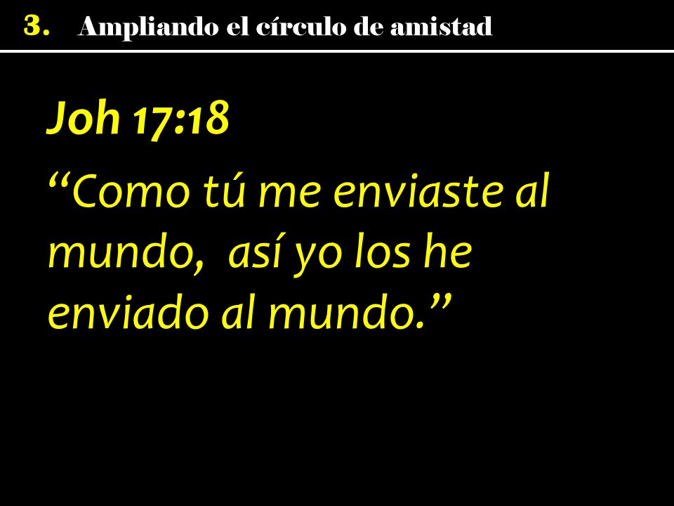 Joh 17:18 Como tú me enviaste al mundo, así yo los he enviado al mundo.