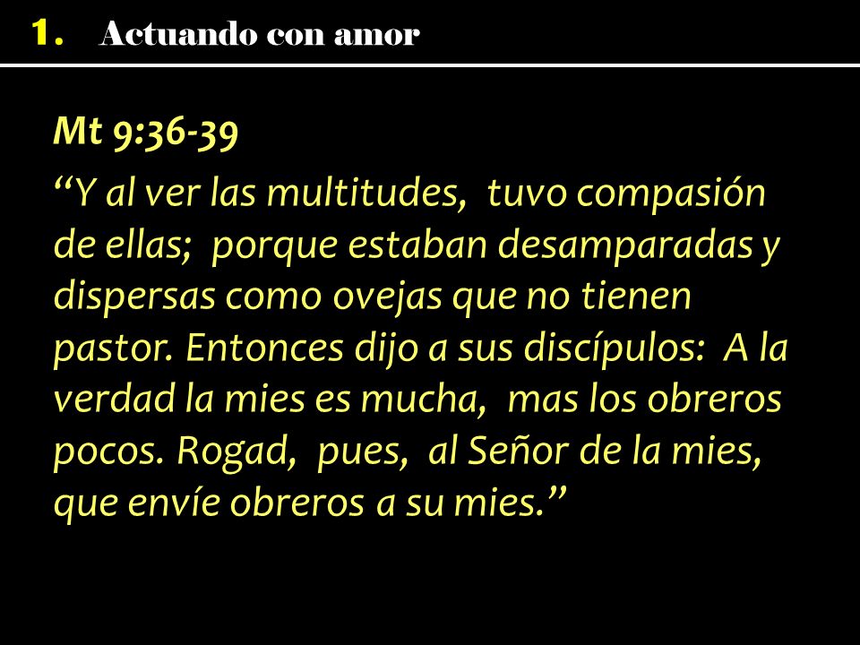 Mt 9:36-39 Y al ver las multitudes, tuvo compasión de ellas; porque estaban desamparadas y dispersas como ovejas que no tienen pastor.