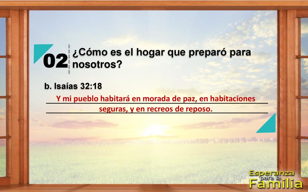 02 ¿Cómo es el hogar que preparó para nosotros b. Isaías 32:18