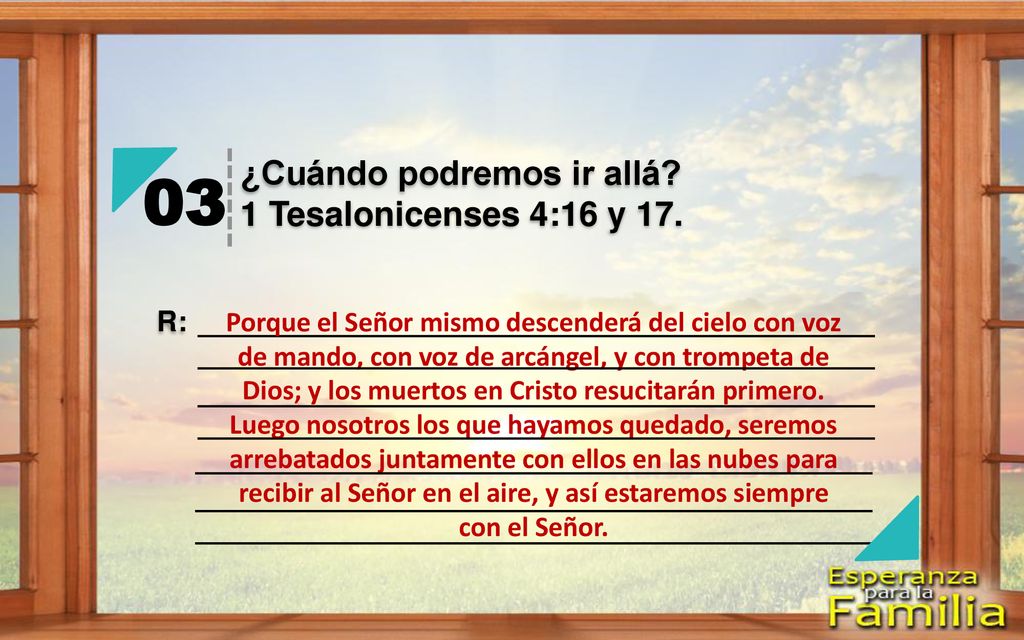 03 ¿Cuándo podremos ir allá 1 Tesalonicenses 4:16 y 17. R: