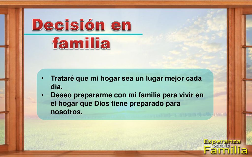 Decisión en familia Trataré que mi hogar sea un lugar mejor cada día.