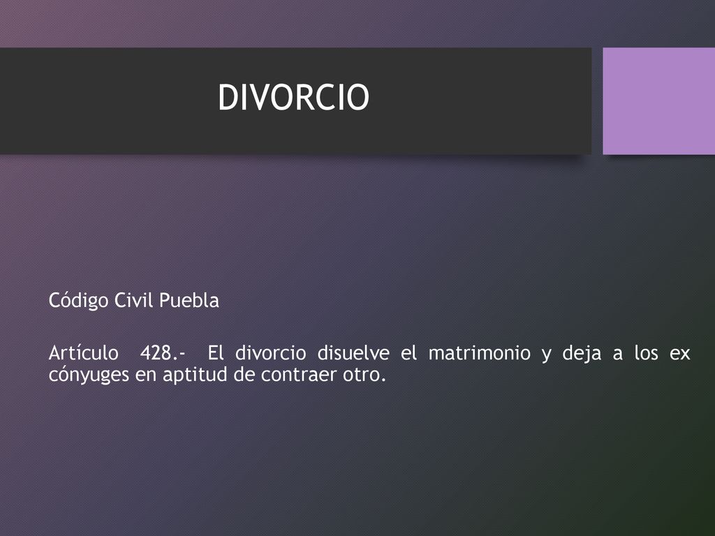 DIVORCIO Código Civil Puebla Artículo El divorcio disuelve el matrimonio y deja a los ex cónyuges en aptitud de contraer otro.