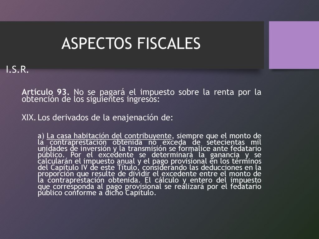 ASPECTOS FISCALES I.S.R. Artículo 93. No se pagará el impuesto sobre la renta por la obtención de los siguientes ingresos: