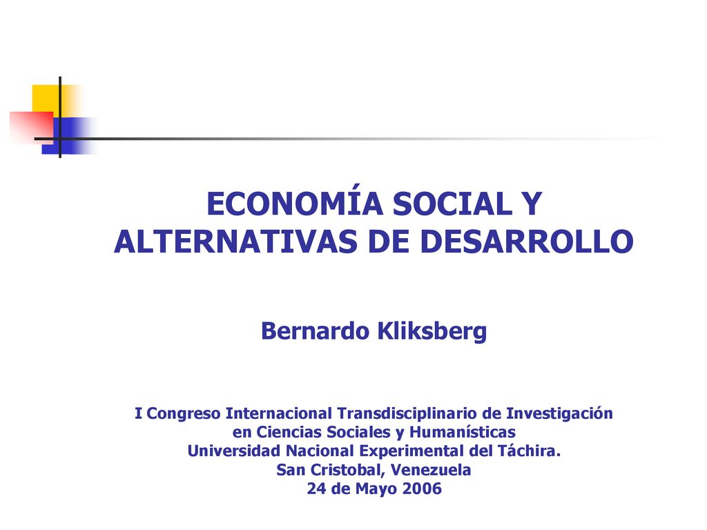 ECONOMÍA SOCIAL Y ALTERNATIVAS DE DESARROLLO Bernardo Kliksberg I Congreso Internacional Transdisciplinario de Investigación en Ciencias Sociales y Humanísticas Universidad Nacional Experimental del Táchira.